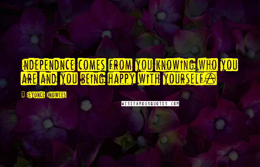 Beyonce Knowles Quotes: Independnce comes from you knowing who you are and you being happy with yourself.