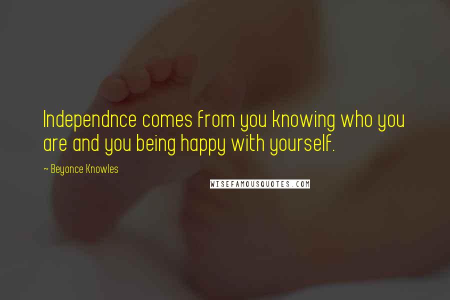 Beyonce Knowles Quotes: Independnce comes from you knowing who you are and you being happy with yourself.