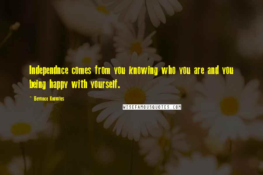 Beyonce Knowles Quotes: Independnce comes from you knowing who you are and you being happy with yourself.