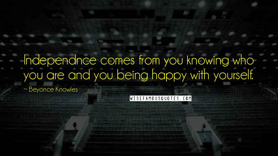 Beyonce Knowles Quotes: Independnce comes from you knowing who you are and you being happy with yourself.