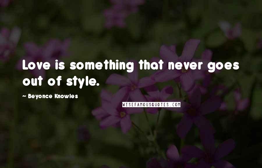 Beyonce Knowles Quotes: Love is something that never goes out of style.