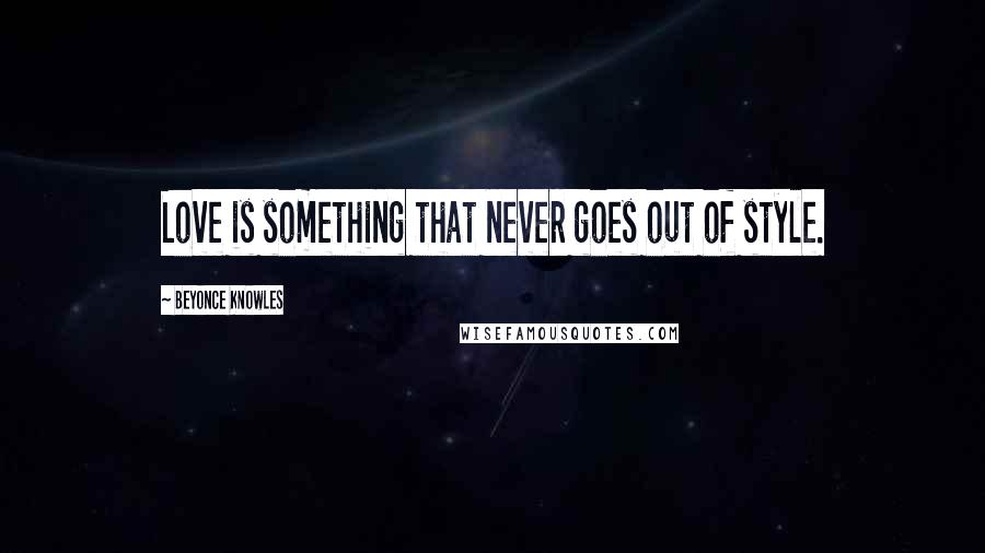 Beyonce Knowles Quotes: Love is something that never goes out of style.