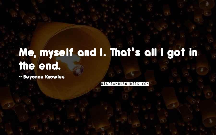 Beyonce Knowles Quotes: Me, myself and I. That's all I got in the end.