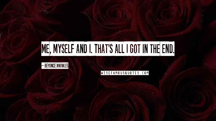 Beyonce Knowles Quotes: Me, myself and I. That's all I got in the end.