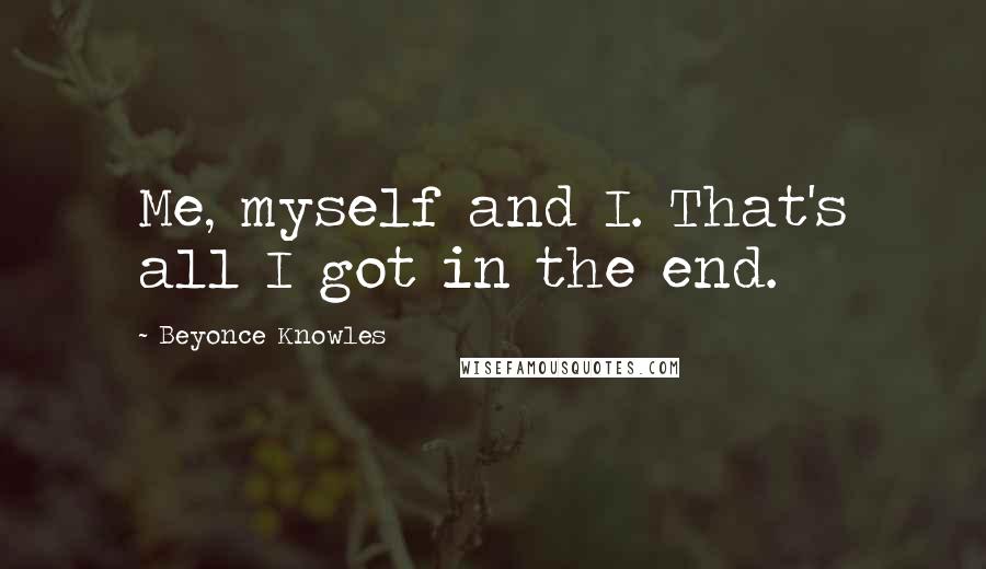 Beyonce Knowles Quotes: Me, myself and I. That's all I got in the end.