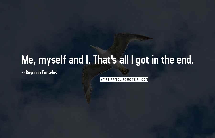 Beyonce Knowles Quotes: Me, myself and I. That's all I got in the end.