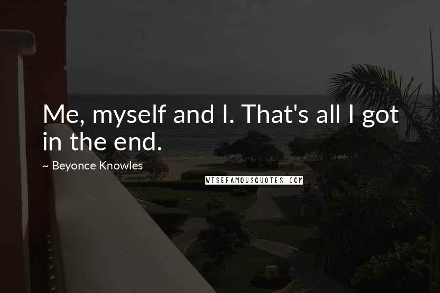 Beyonce Knowles Quotes: Me, myself and I. That's all I got in the end.