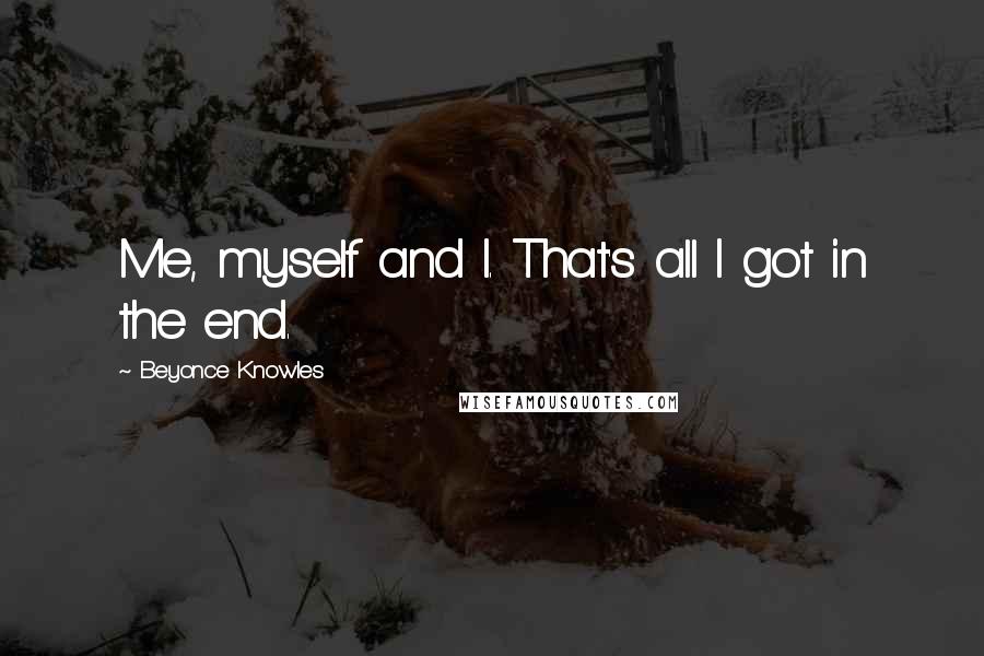 Beyonce Knowles Quotes: Me, myself and I. That's all I got in the end.