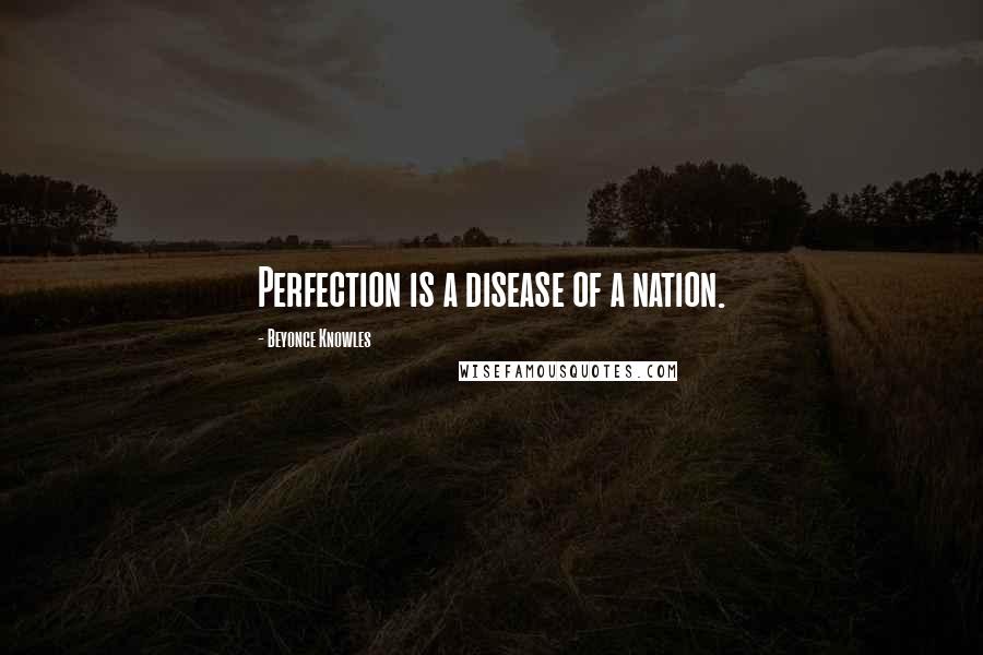 Beyonce Knowles Quotes: Perfection is a disease of a nation.