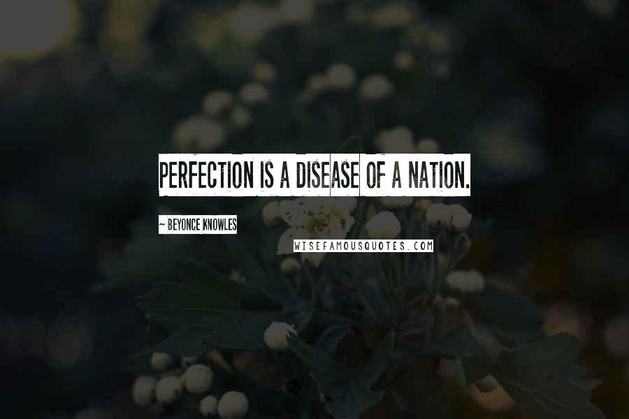 Beyonce Knowles Quotes: Perfection is a disease of a nation.