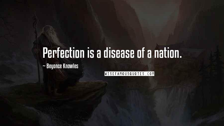 Beyonce Knowles Quotes: Perfection is a disease of a nation.
