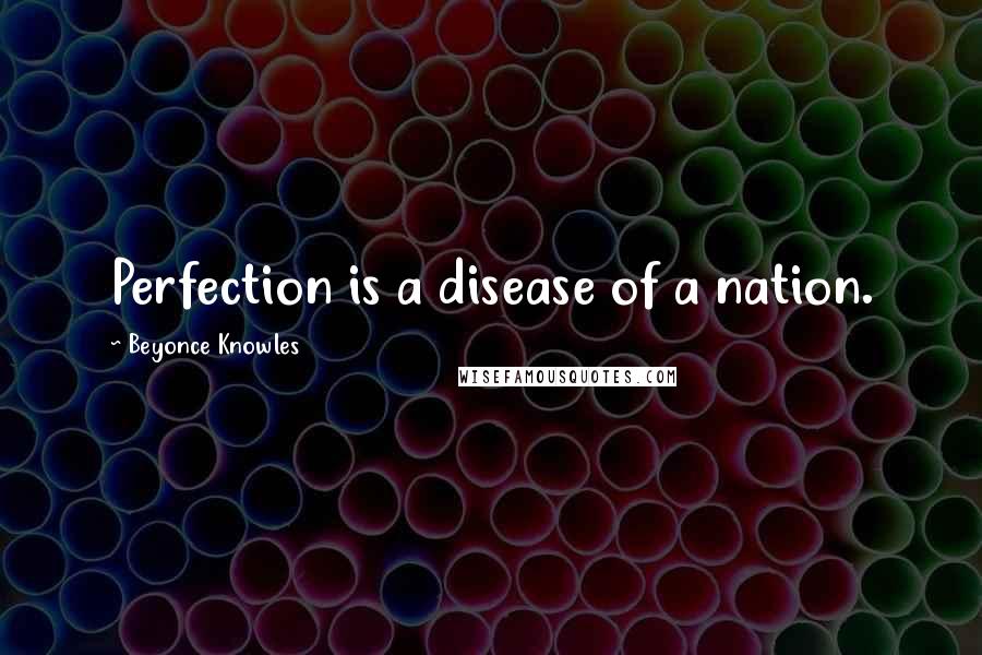 Beyonce Knowles Quotes: Perfection is a disease of a nation.