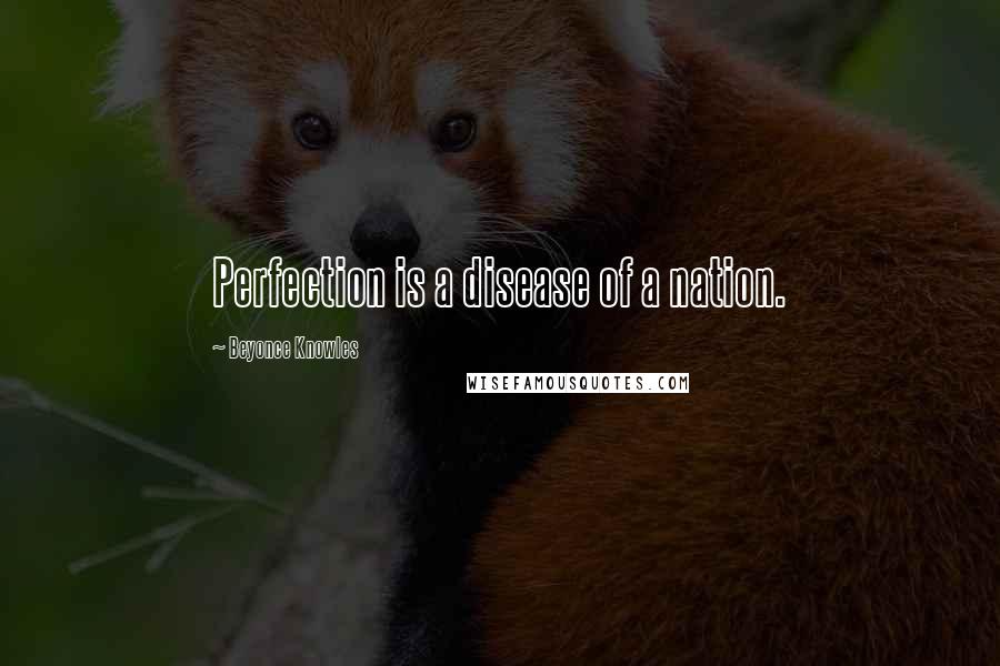Beyonce Knowles Quotes: Perfection is a disease of a nation.