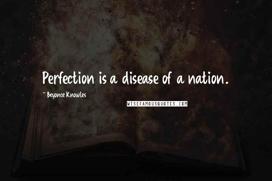 Beyonce Knowles Quotes: Perfection is a disease of a nation.