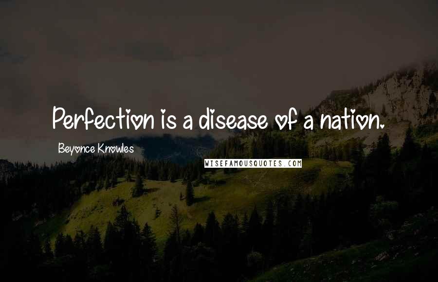 Beyonce Knowles Quotes: Perfection is a disease of a nation.