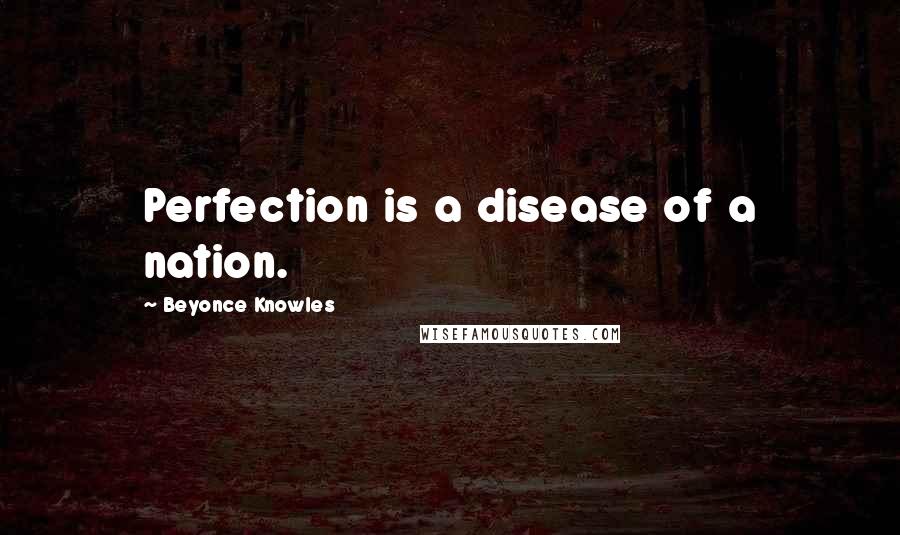 Beyonce Knowles Quotes: Perfection is a disease of a nation.