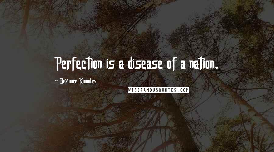 Beyonce Knowles Quotes: Perfection is a disease of a nation.