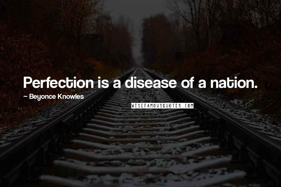 Beyonce Knowles Quotes: Perfection is a disease of a nation.
