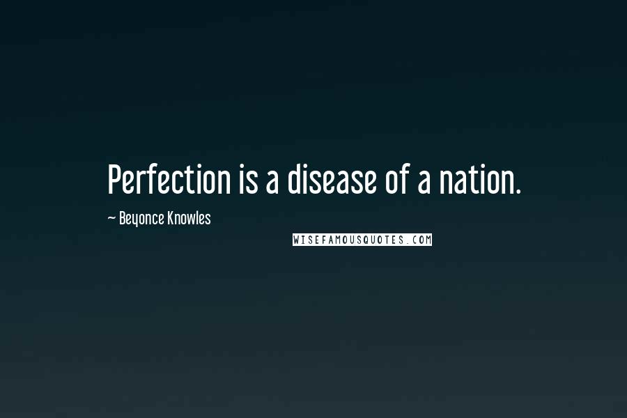 Beyonce Knowles Quotes: Perfection is a disease of a nation.