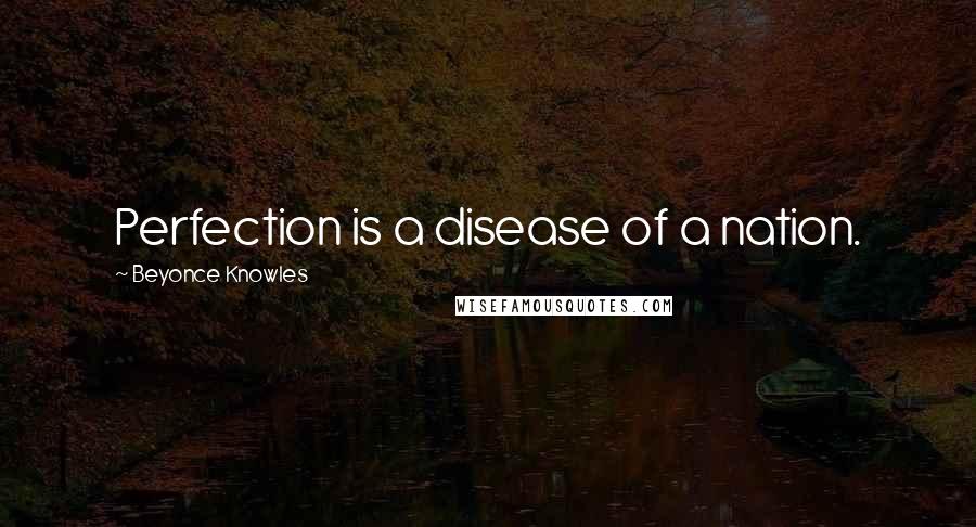 Beyonce Knowles Quotes: Perfection is a disease of a nation.