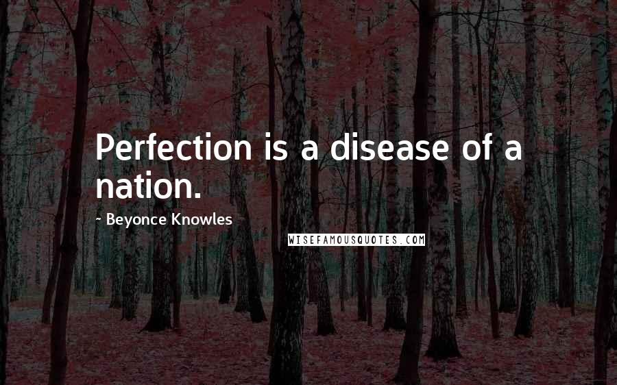 Beyonce Knowles Quotes: Perfection is a disease of a nation.