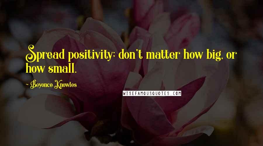 Beyonce Knowles Quotes: Spread positivity; don't matter how big, or how small.