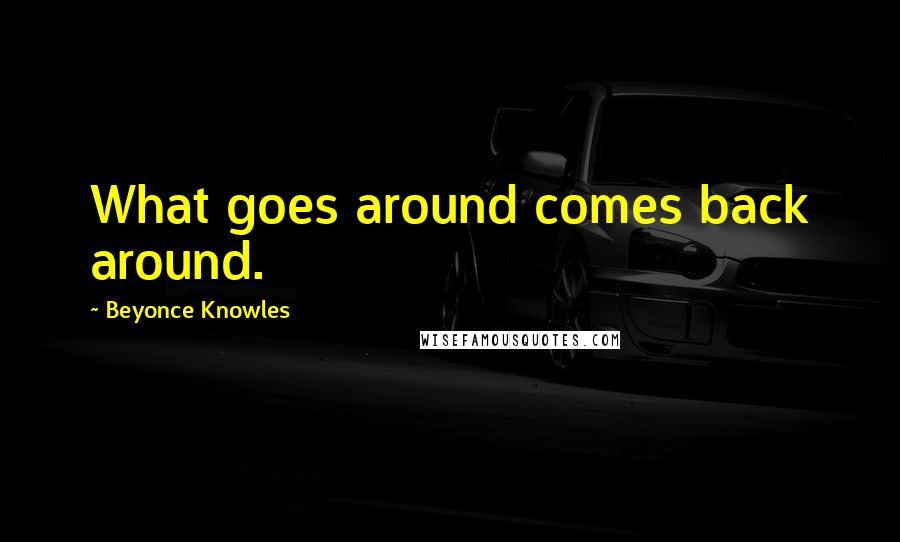 Beyonce Knowles Quotes: What goes around comes back around.