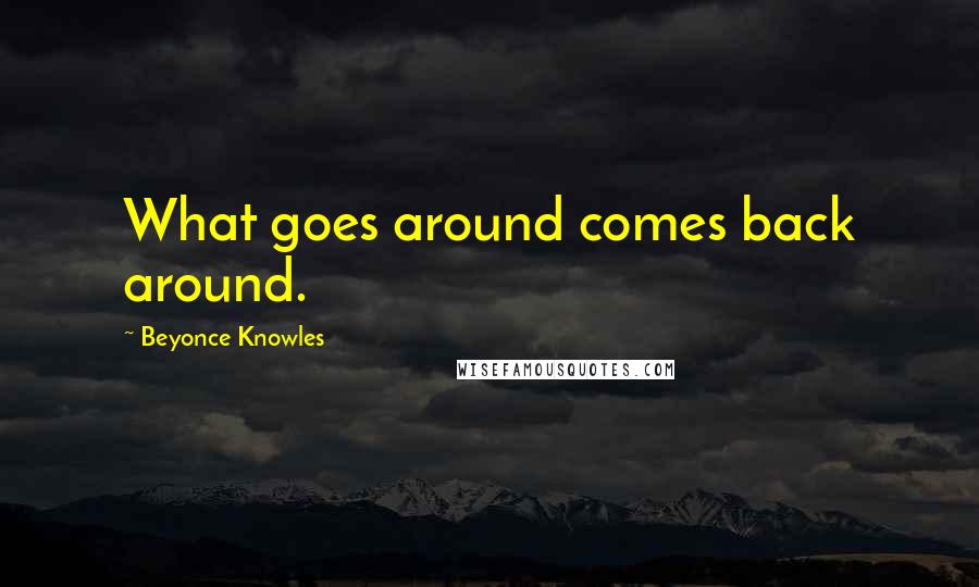 Beyonce Knowles Quotes: What goes around comes back around.