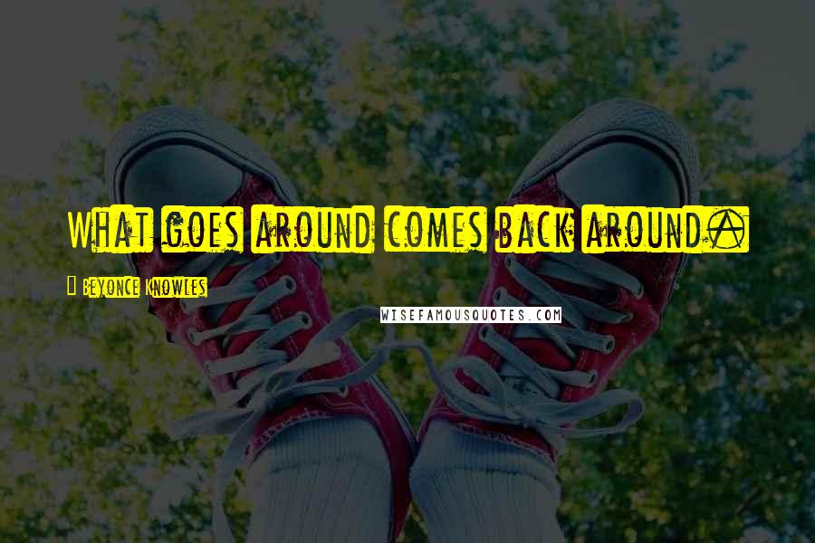 Beyonce Knowles Quotes: What goes around comes back around.