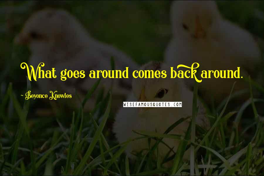 Beyonce Knowles Quotes: What goes around comes back around.