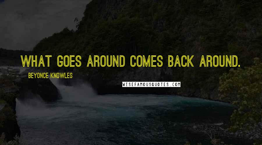 Beyonce Knowles Quotes: What goes around comes back around.