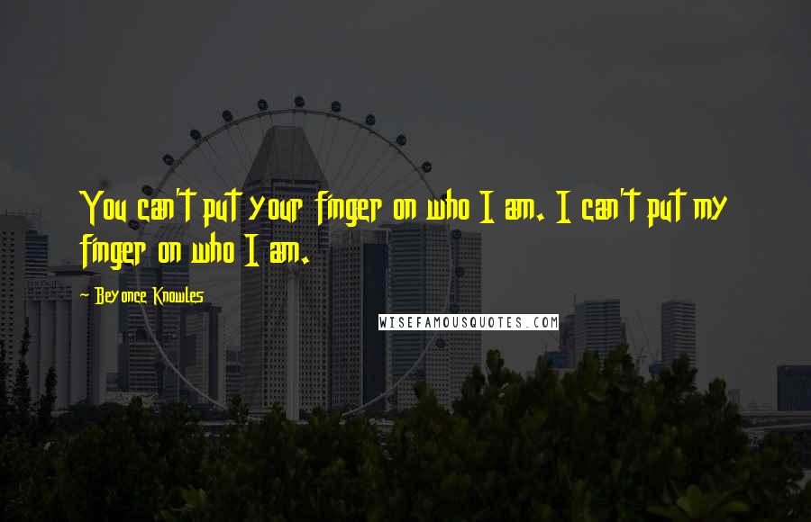 Beyonce Knowles Quotes: You can't put your finger on who I am. I can't put my finger on who I am.