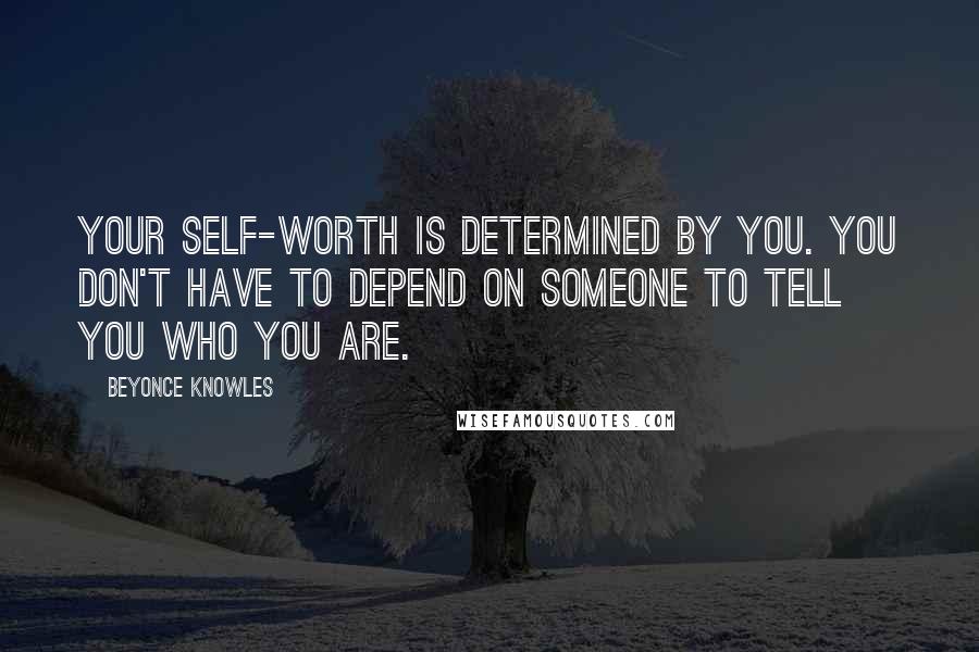 Beyonce Knowles Quotes: Your self-worth is determined by you. You don't have to depend on someone to tell you who you are.