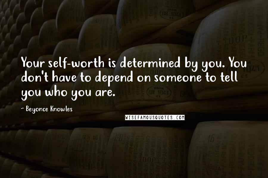 Beyonce Knowles Quotes: Your self-worth is determined by you. You don't have to depend on someone to tell you who you are.