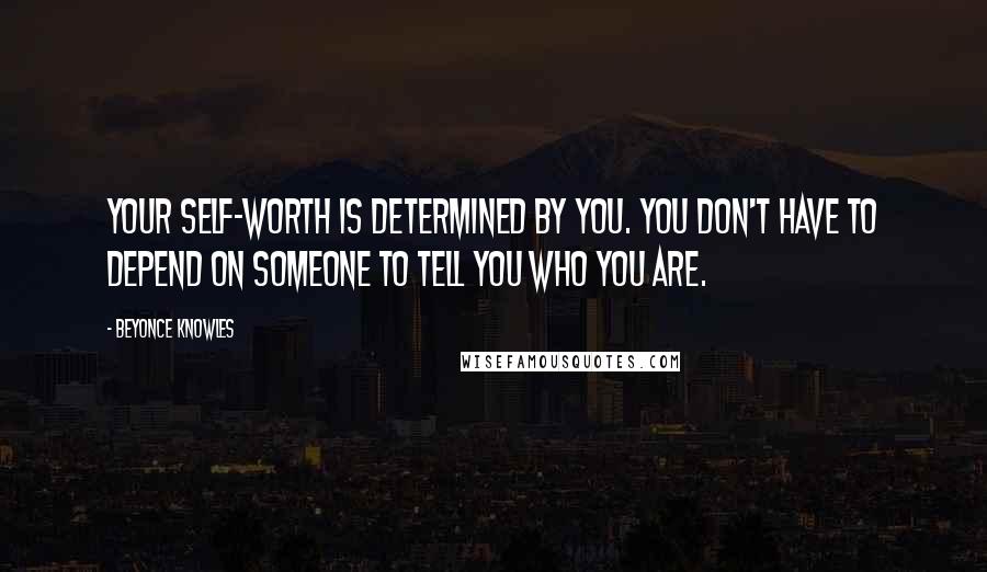 Beyonce Knowles Quotes: Your self-worth is determined by you. You don't have to depend on someone to tell you who you are.