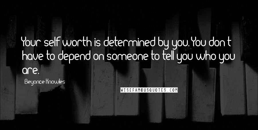 Beyonce Knowles Quotes: Your self-worth is determined by you. You don't have to depend on someone to tell you who you are.