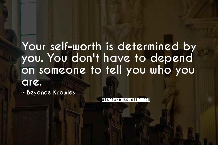 Beyonce Knowles Quotes: Your self-worth is determined by you. You don't have to depend on someone to tell you who you are.