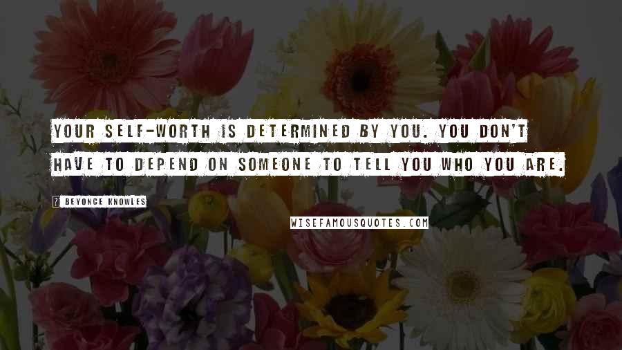 Beyonce Knowles Quotes: Your self-worth is determined by you. You don't have to depend on someone to tell you who you are.