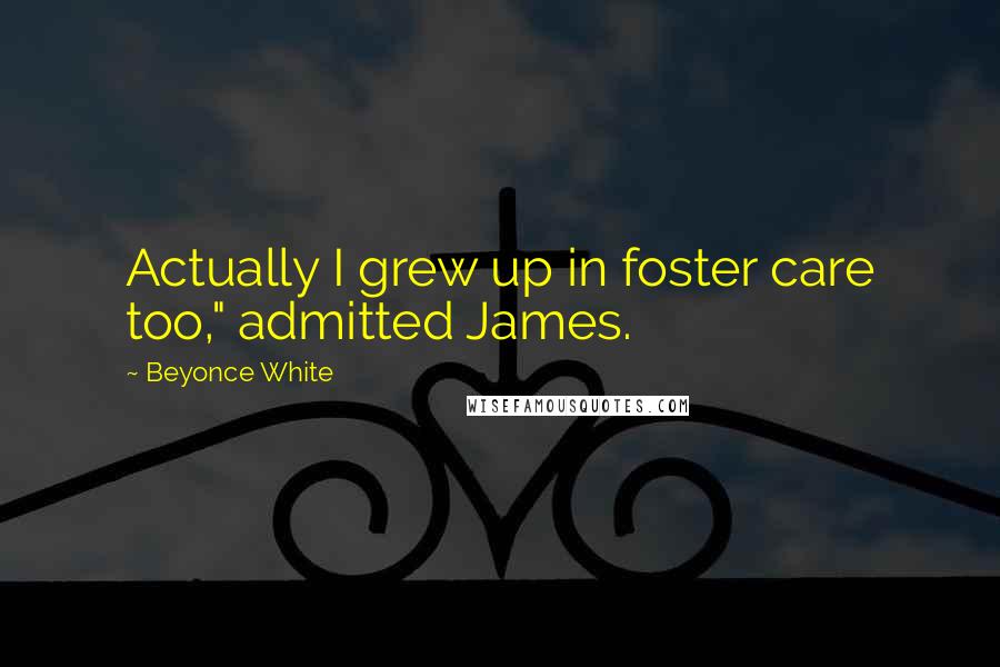 Beyonce White Quotes: Actually I grew up in foster care too," admitted James.