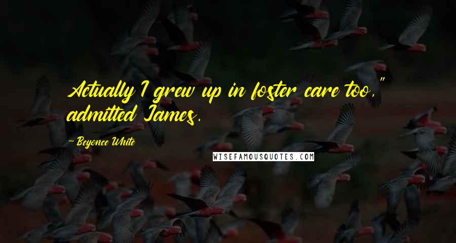 Beyonce White Quotes: Actually I grew up in foster care too," admitted James.