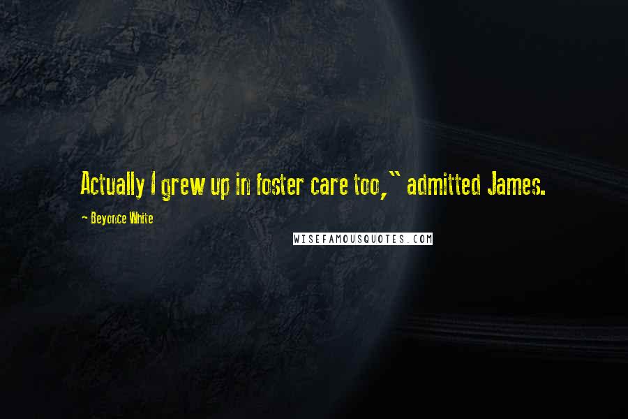 Beyonce White Quotes: Actually I grew up in foster care too," admitted James.