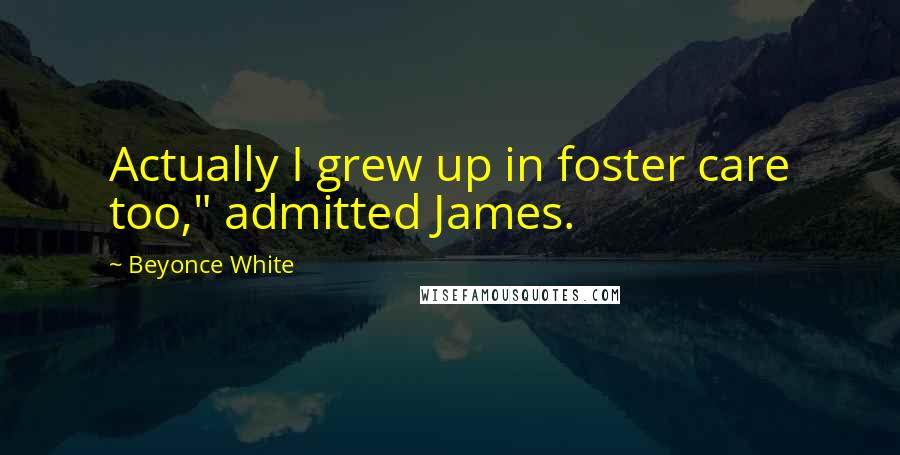 Beyonce White Quotes: Actually I grew up in foster care too," admitted James.