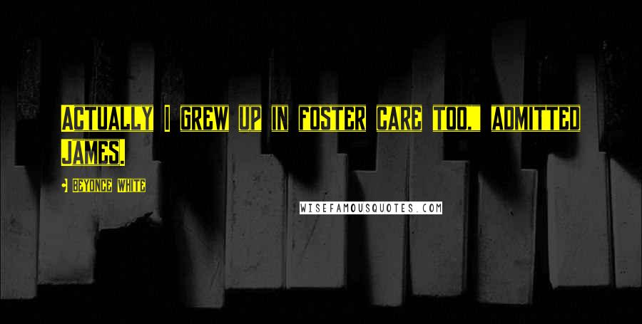 Beyonce White Quotes: Actually I grew up in foster care too," admitted James.