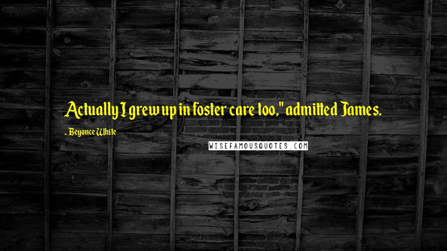 Beyonce White Quotes: Actually I grew up in foster care too," admitted James.