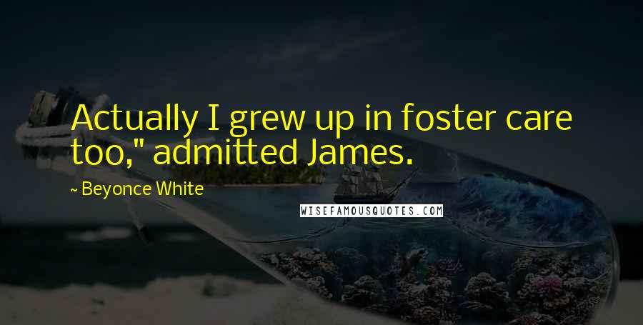 Beyonce White Quotes: Actually I grew up in foster care too," admitted James.