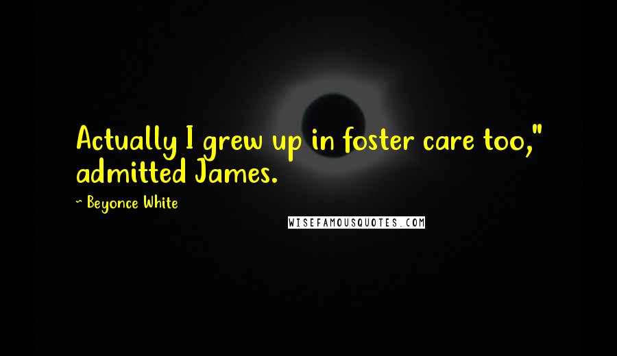 Beyonce White Quotes: Actually I grew up in foster care too," admitted James.