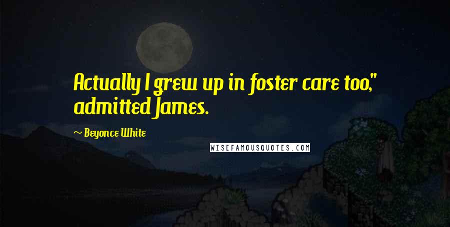 Beyonce White Quotes: Actually I grew up in foster care too," admitted James.