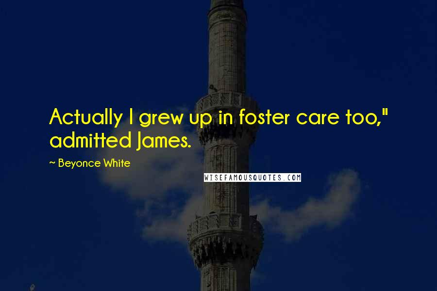 Beyonce White Quotes: Actually I grew up in foster care too," admitted James.