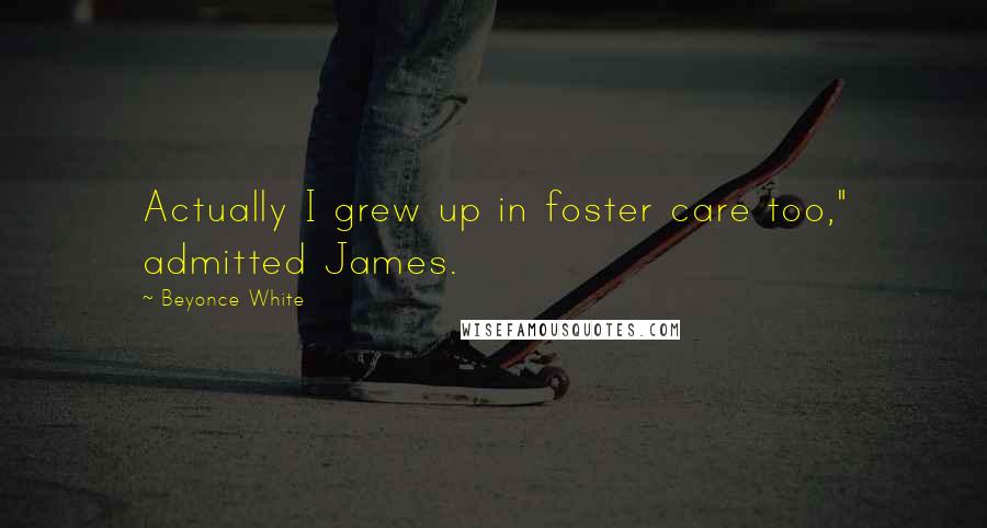 Beyonce White Quotes: Actually I grew up in foster care too," admitted James.