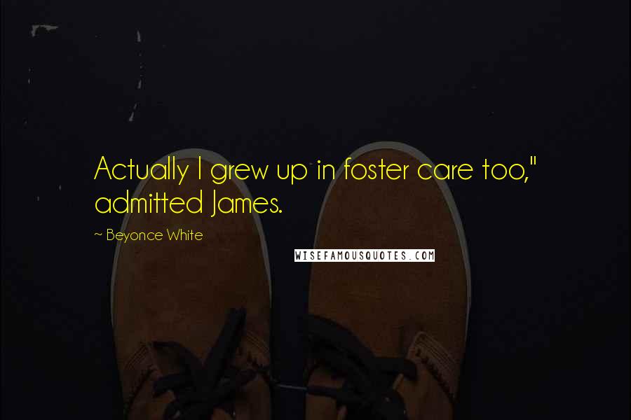 Beyonce White Quotes: Actually I grew up in foster care too," admitted James.